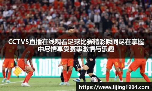 CCTV5直播在线观看足球比赛精彩瞬间尽在掌握中尽情享受赛事激情与乐趣