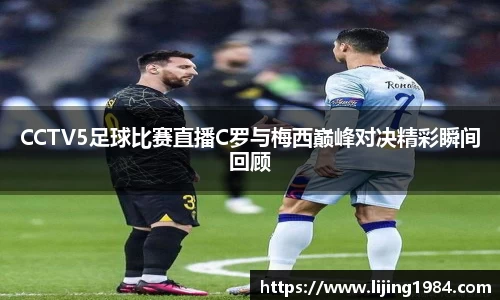 CCTV5足球比赛直播C罗与梅西巅峰对决精彩瞬间回顾
