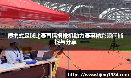 便携式足球比赛直播摄像机助力赛事精彩瞬间捕捉与分享