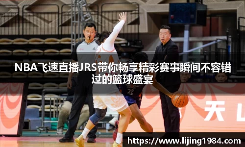NBA飞速直播JRS带你畅享精彩赛事瞬间不容错过的篮球盛宴