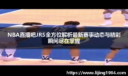 NBA直播吧JRS全方位解析最新赛事动态与精彩瞬间尽在掌握