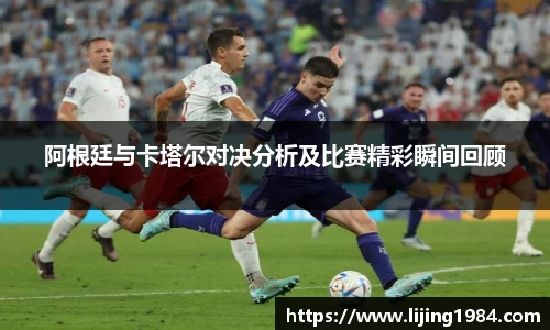 阿根廷与卡塔尔对决分析及比赛精彩瞬间回顾
