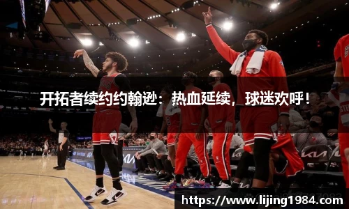 开拓者续约约翰逊：热血延续，球迷欢呼！